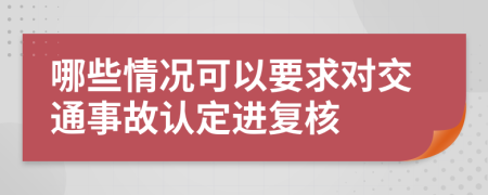 哪些情况可以要求对交通事故认定进复核