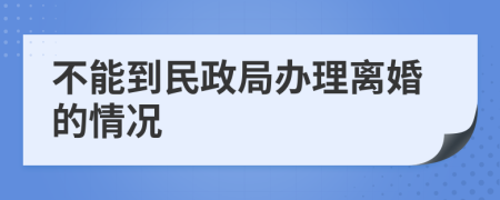 不能到民政局办理离婚的情况