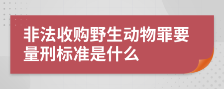 非法收购野生动物罪要量刑标准是什么