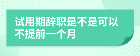 试用期辞职是不是可以不提前一个月