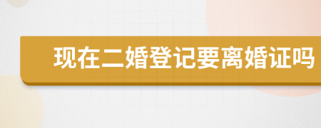 现在二婚登记要离婚证吗