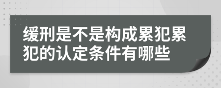 缓刑是不是构成累犯累犯的认定条件有哪些