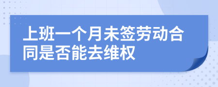 上班一个月未签劳动合同是否能去维权