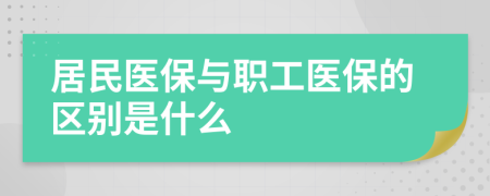 居民医保与职工医保的区别是什么