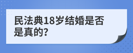 民法典18岁结婚是否是真的？