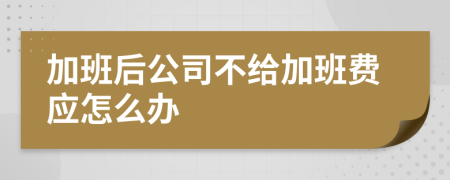 加班后公司不给加班费应怎么办