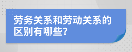 劳务关系和劳动关系的区别有哪些？