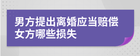 男方提出离婚应当赔偿女方哪些损失