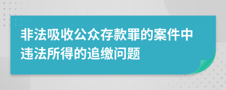 非法吸收公众存款罪的案件中违法所得的追缴问题