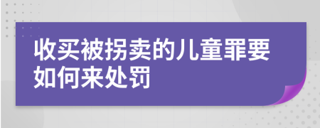 收买被拐卖的儿童罪要如何来处罚