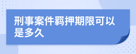 刑事案件羁押期限可以是多久