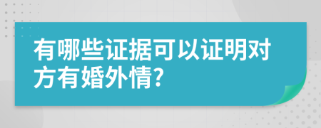 有哪些证据可以证明对方有婚外情?