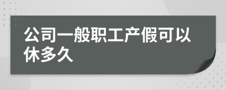 公司一般职工产假可以休多久