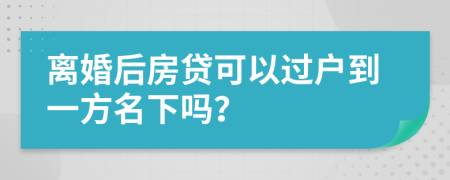 离婚后房贷可以过户到一方名下吗？