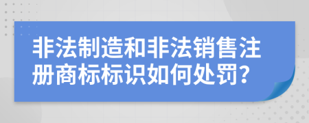 非法制造和非法销售注册商标标识如何处罚？