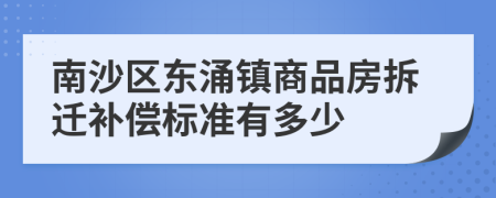 南沙区东涌镇商品房拆迁补偿标准有多少