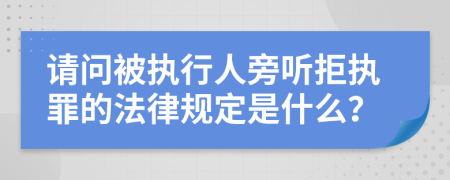 请问被执行人旁听拒执罪的法律规定是什么？
