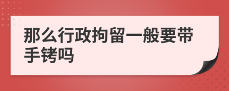 那么行政拘留一般要带手铐吗