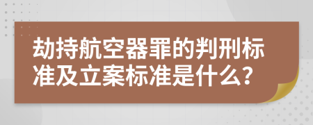 劫持航空器罪的判刑标准及立案标准是什么？