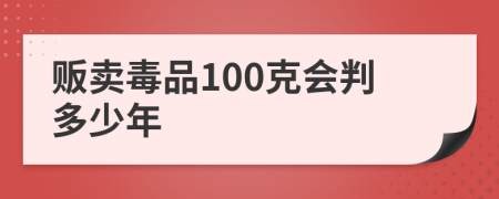 贩卖毒品100克会判多少年