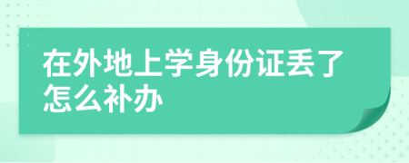 在外地上学身份证丢了怎么补办