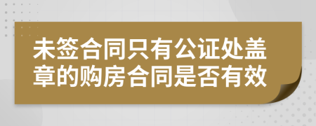 未签合同只有公证处盖章的购房合同是否有效