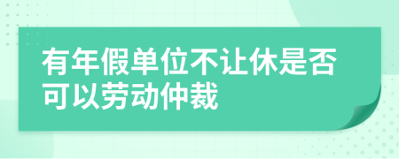 有年假单位不让休是否可以劳动仲裁