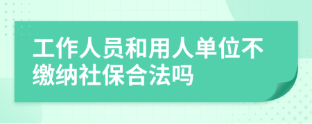 工作人员和用人单位不缴纳社保合法吗