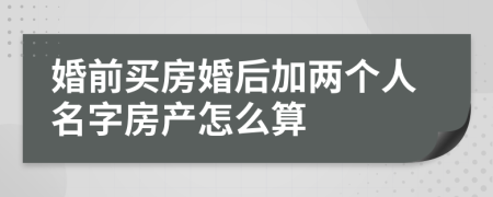 婚前买房婚后加两个人名字房产怎么算