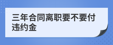 三年合同离职要不要付违约金