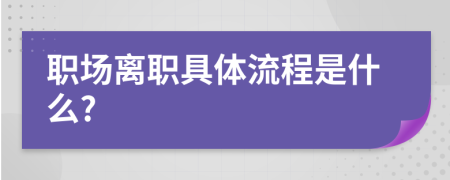 职场离职具体流程是什么?