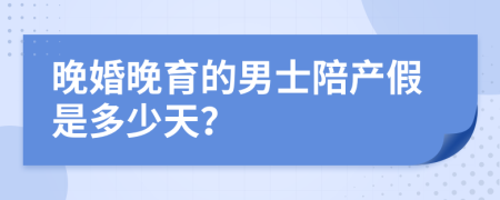 晚婚晚育的男士陪产假是多少天？