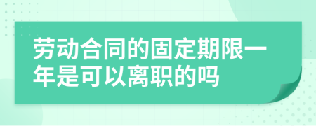 劳动合同的固定期限一年是可以离职的吗