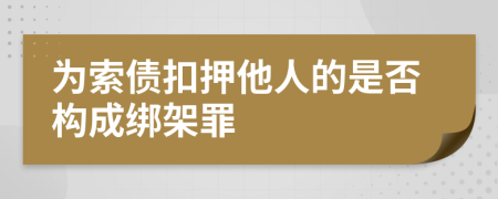 为索债扣押他人的是否构成绑架罪