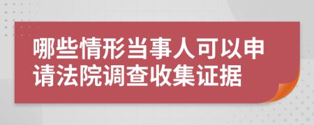 哪些情形当事人可以申请法院调查收集证据