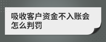 吸收客户资金不入账会怎么判罚