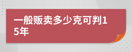 一般贩卖多少克可判15年