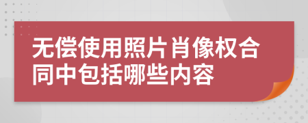 无偿使用照片肖像权合同中包括哪些内容
