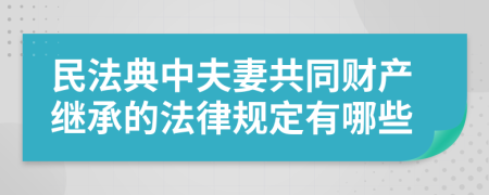 民法典中夫妻共同财产继承的法律规定有哪些