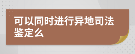 可以同时进行异地司法鉴定么