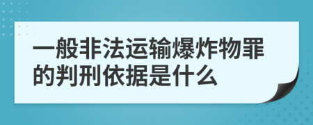 一般非法运输爆炸物罪的判刑依据是什么