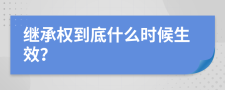 继承权到底什么时候生效？