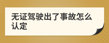 无证驾驶出了事故怎么认定