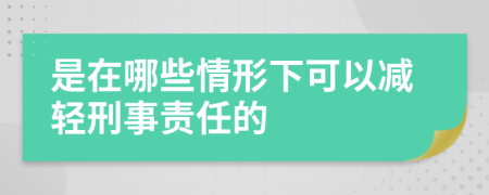 是在哪些情形下可以减轻刑事责任的