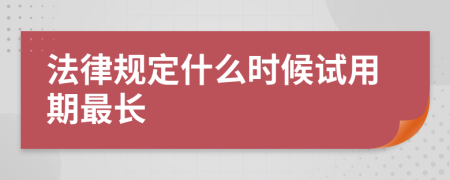 法律规定什么时候试用期最长