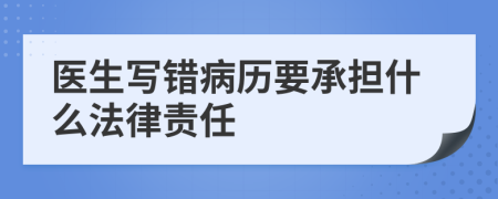 医生写错病历要承担什么法律责任