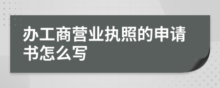 办工商营业执照的申请书怎么写