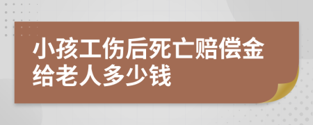 小孩工伤后死亡赔偿金给老人多少钱