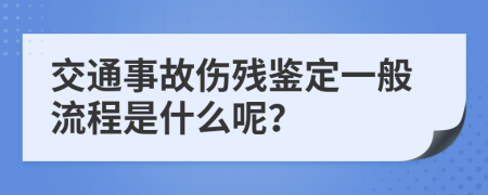 交通事故伤残鉴定一般流程是什么呢？