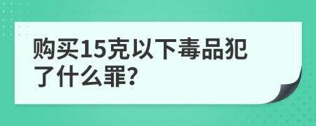 购买15克以下毒品犯了什么罪？